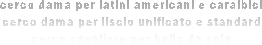 cerco dama per latini americani e caraibici
cerco dama per liscio unificato e standard
cerco cavaliere per ballo da sala